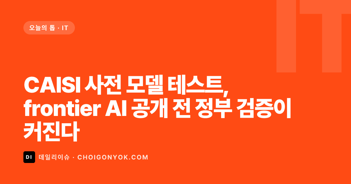CAISI 사전 모델 테스트, frontier AI 공개 전 정부 검증이 커진다