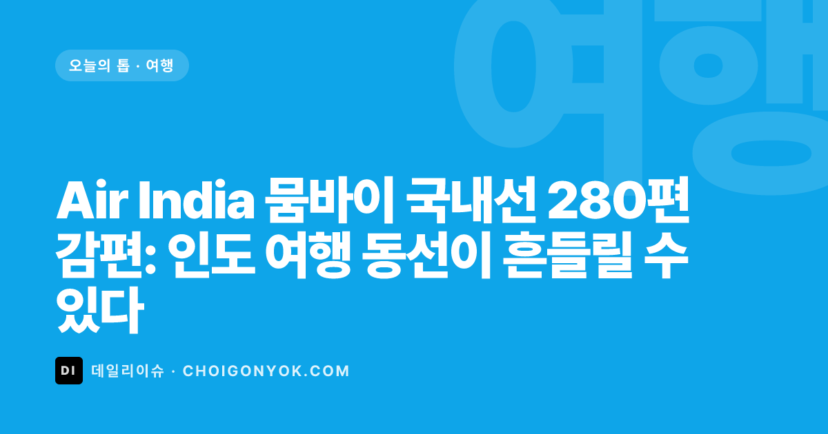 Air India 뭄바이 국내선 280편 감편: 인도 여행 동선이 흔들릴 수 있다