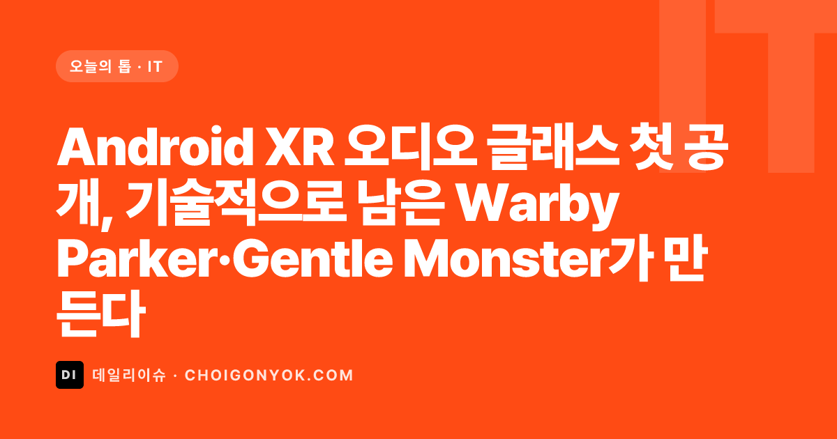 Android XR 오디오 글래스 첫 공개, 기술적으로 남은 Warby Parker·Gentle Monster가 만든다