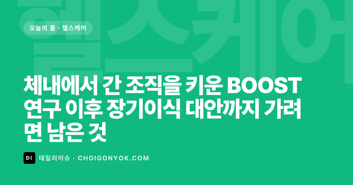 체내에서 간 조직을 키운 BOOST 연구 이후 장기이식 대안까지 가려면 남은 것