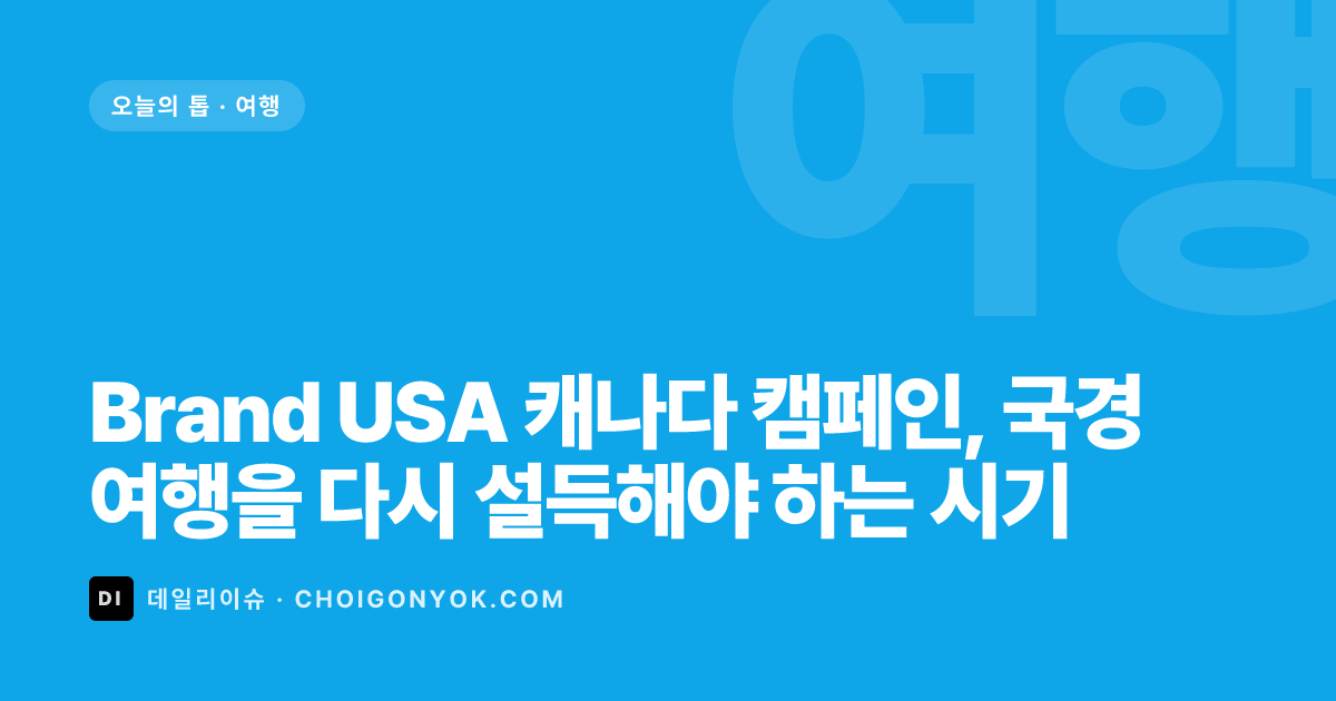 Brand USA 캐나다 캠페인, 국경 여행을 다시 설득해야 하는 시기
