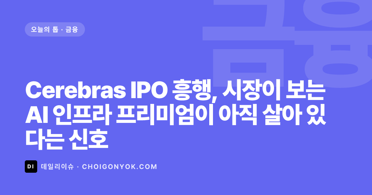 Cerebras IPO 흥행, 시장이 보는 AI 인프라 프리미엄이 아직 살아 있다는 신호