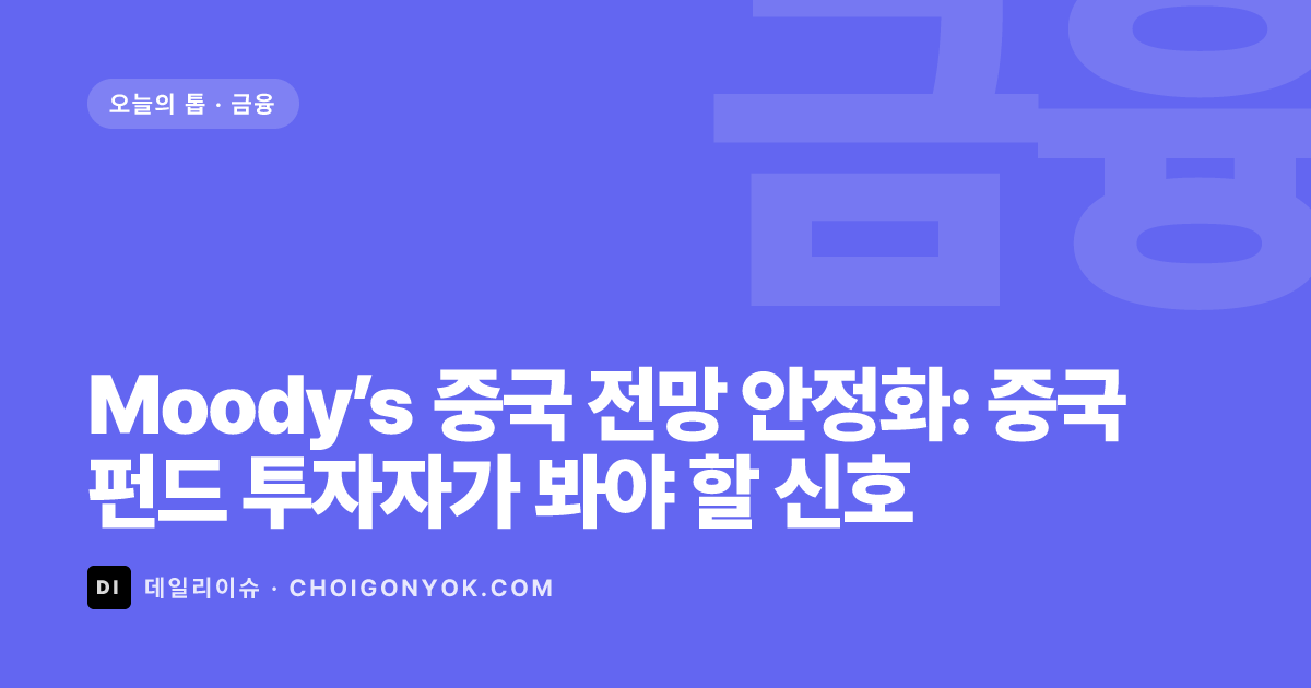 Moody’s 중국 전망 안정화: 중국 펀드 투자자가 봐야 할 신호
