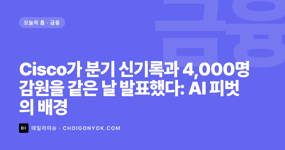 Cisco가 분기 신기록과 4,000명 감원을 같은 날 발표했다: AI 피벗의 배경