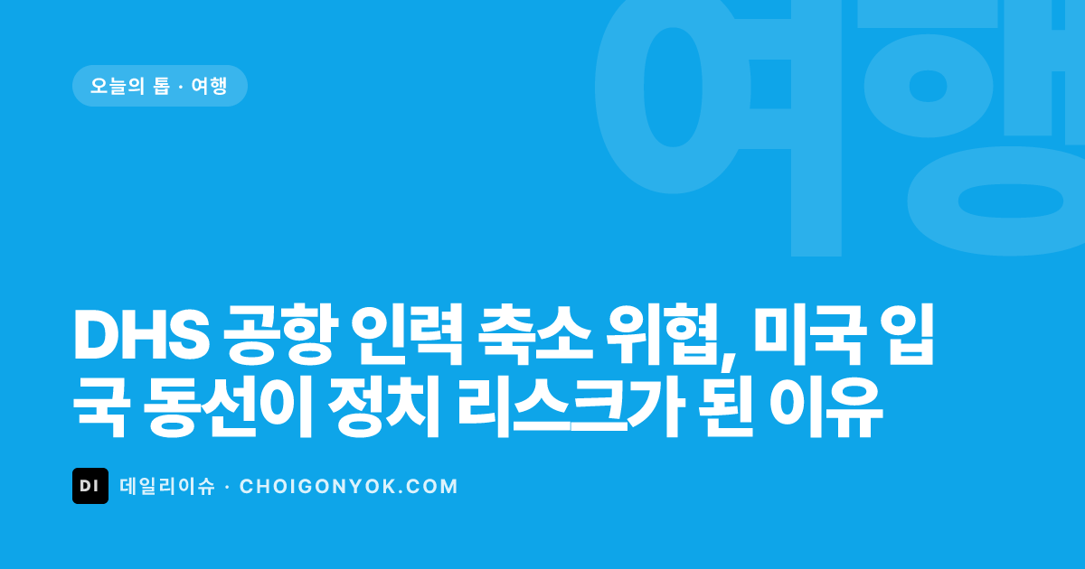 DHS 공항 인력 축소 위협, 미국 입국 동선이 정치 리스크가 된 이유