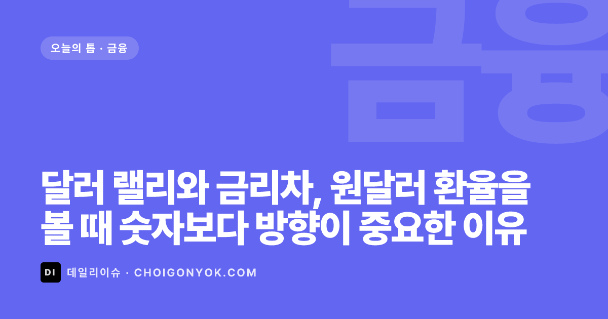 달러 랠리와 금리차, 원달러 환율을 볼 때 숫자보다 방향이 중요한 이유