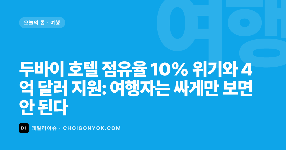 두바이 호텔 점유율 10% 위기와 4억 달러 지원: 여행자는 싸게만 보면 안 된다