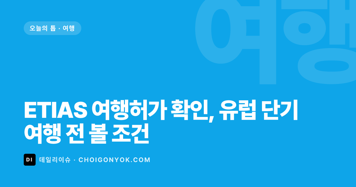 ETIAS 여행허가 확인, 유럽 단기여행 전 볼 조건