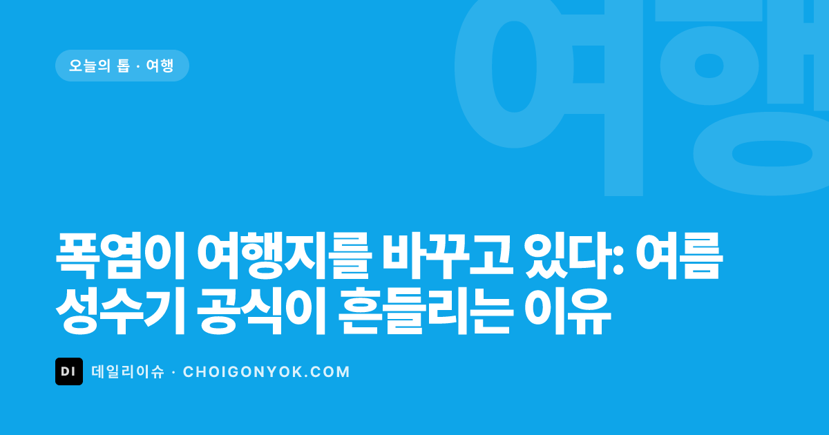 폭염이 여행지를 바꾸고 있다: 여름 성수기 공식이 흔들리는 이유