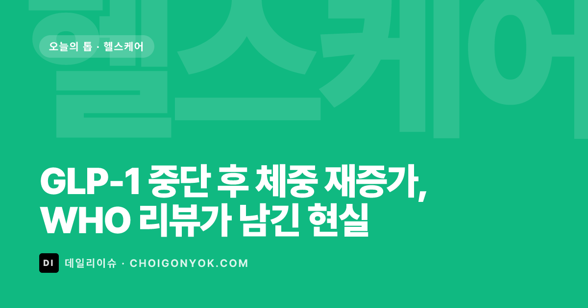 GLP-1 중단 후 체중 재증가, WHO 리뷰가 남긴 현실