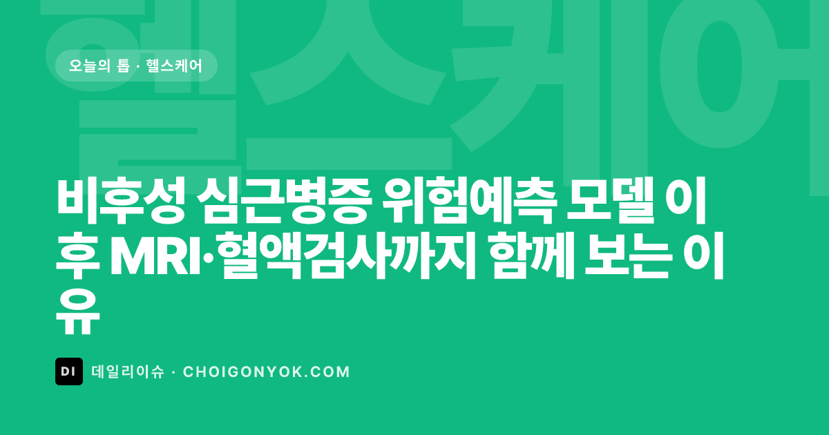 비후성 심근병증 위험예측 모델 이후 MRI·혈액검사까지 함께 보는 이유