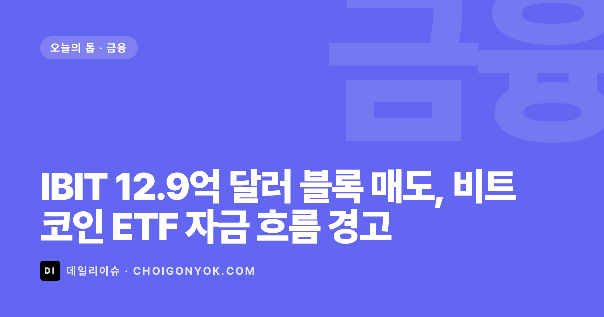 IBIT 12.9억 달러 블록 매도, 비트코인 ETF 자금 흐름 경고