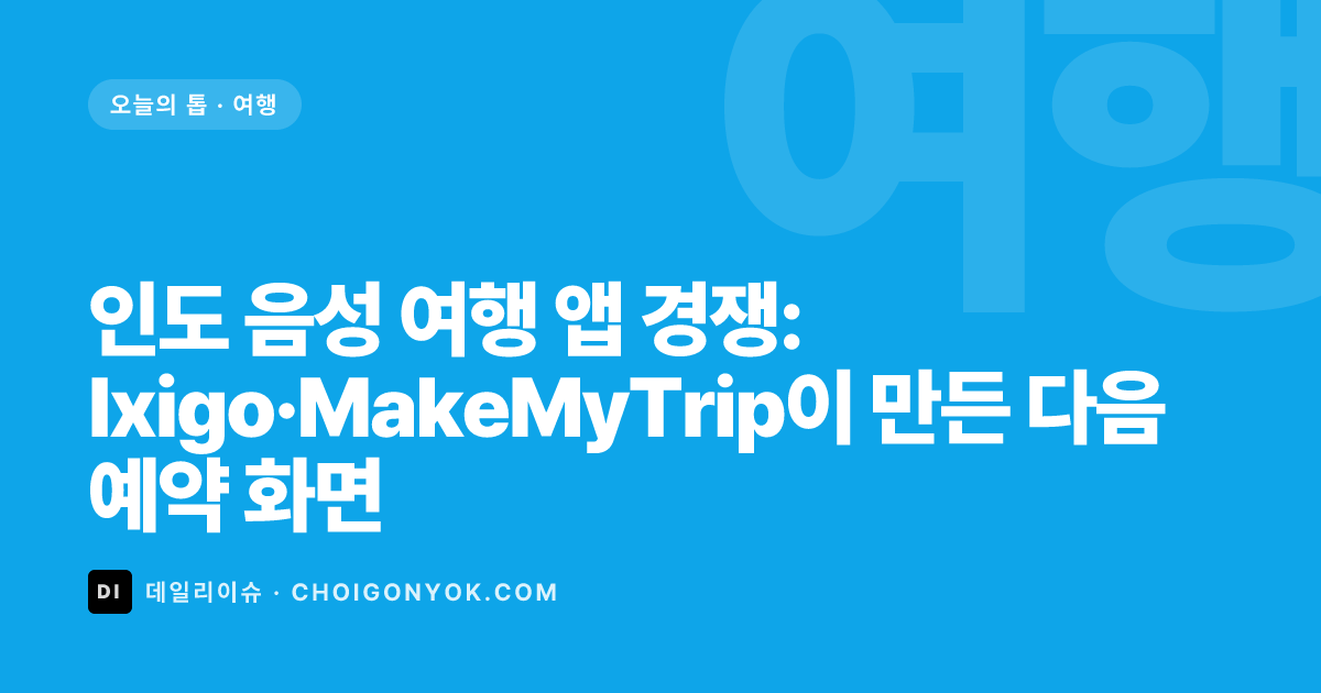 인도 음성 여행 앱 경쟁: Ixigo·MakeMyTrip이 만든 다음 예약 화면