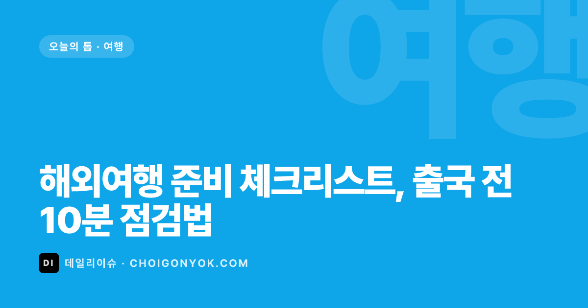 해외여행 준비 체크리스트, 출국 전 10분 점검법