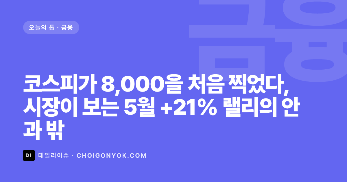 코스피가 8,000을 처음 찍었다, 시장이 보는 5월 +21% 랠리의 안과 밖