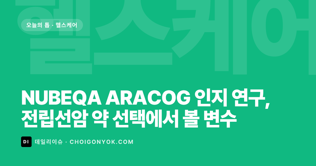 NUBEQA ARACOG 인지 연구, 전립선암 약 선택에서 볼 변수