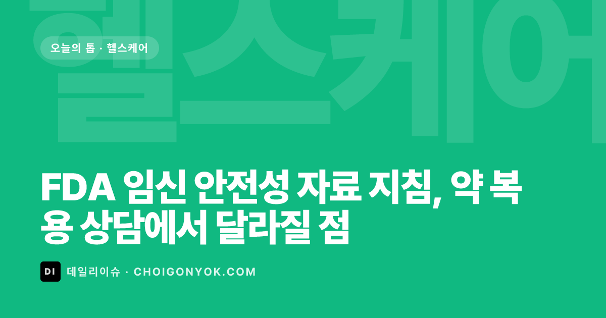 FDA 임신 안전성 자료 지침, 약 복용 상담에서 달라질 점