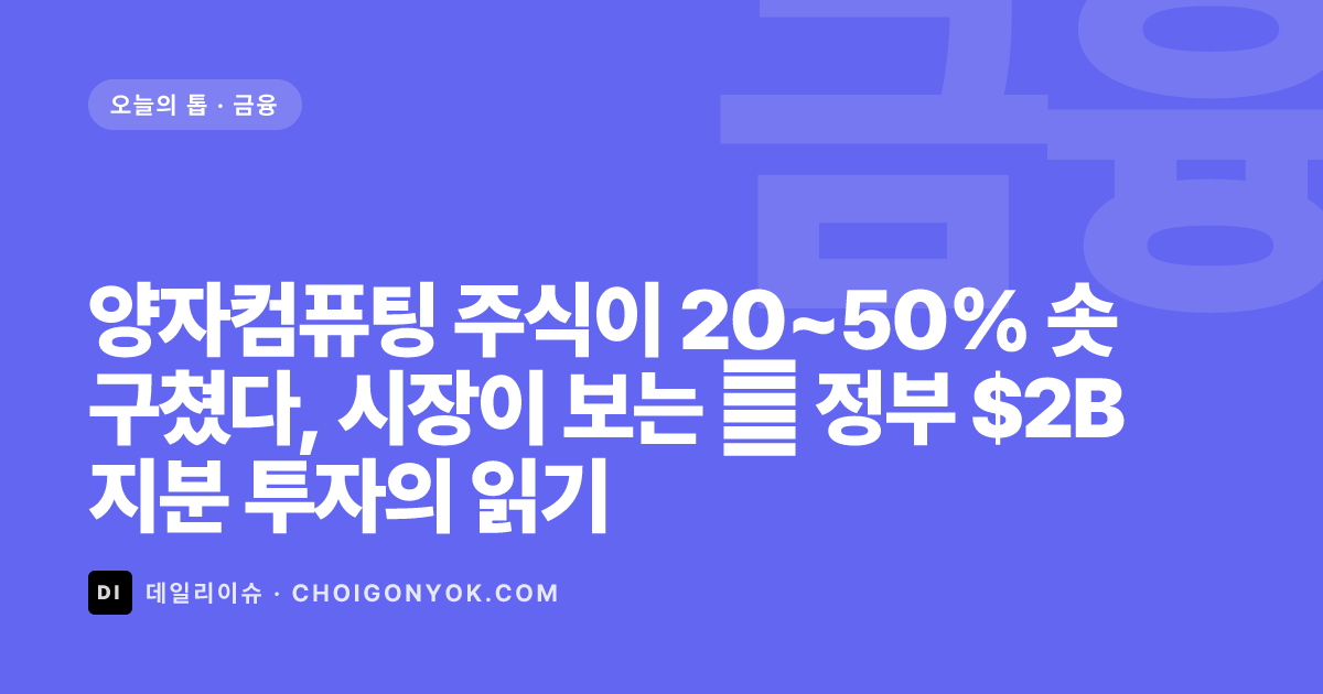 양자컴퓨팅 주식이 20~50% 솟구쳤다, 시장이 보는 美 정부 $2B 지분 투자의 읽기