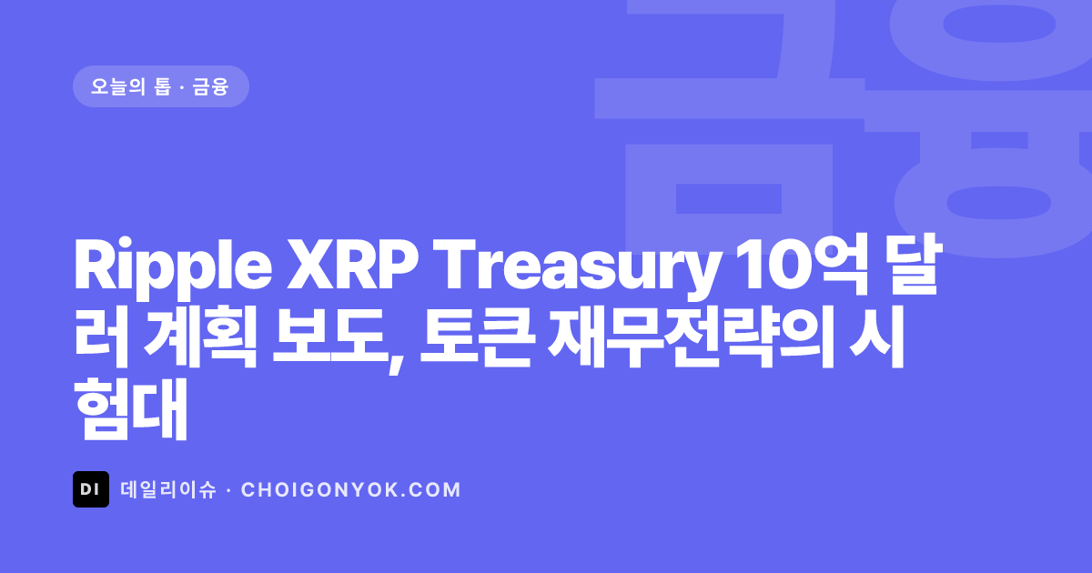 Ripple XRP Treasury 10억 달러 계획 보도, 토큰 재무전략의 시험대