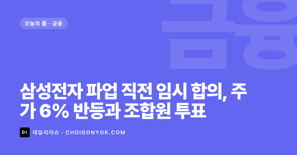 삼성전자 파업 직전 임시 합의, 주가 6% 반등과 조합원 투표