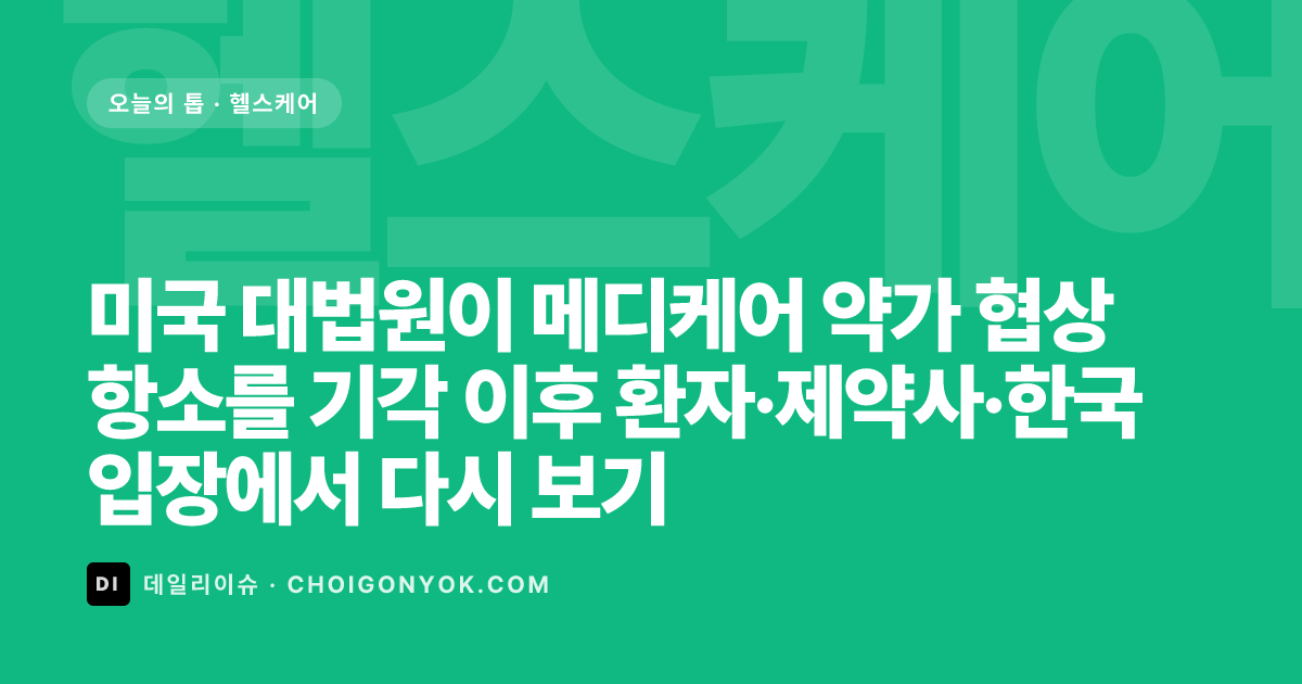 미국 대법원이 메디케어 약가 협상 항소를 기각 이후 환자·제약사·한국 입장에서 다시 보기