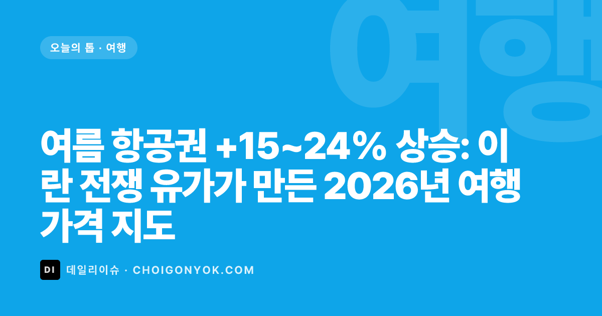 여름 항공권 +15~24% 상승: 이란 전쟁 유가가 만든 2026년 여행 가격 지도