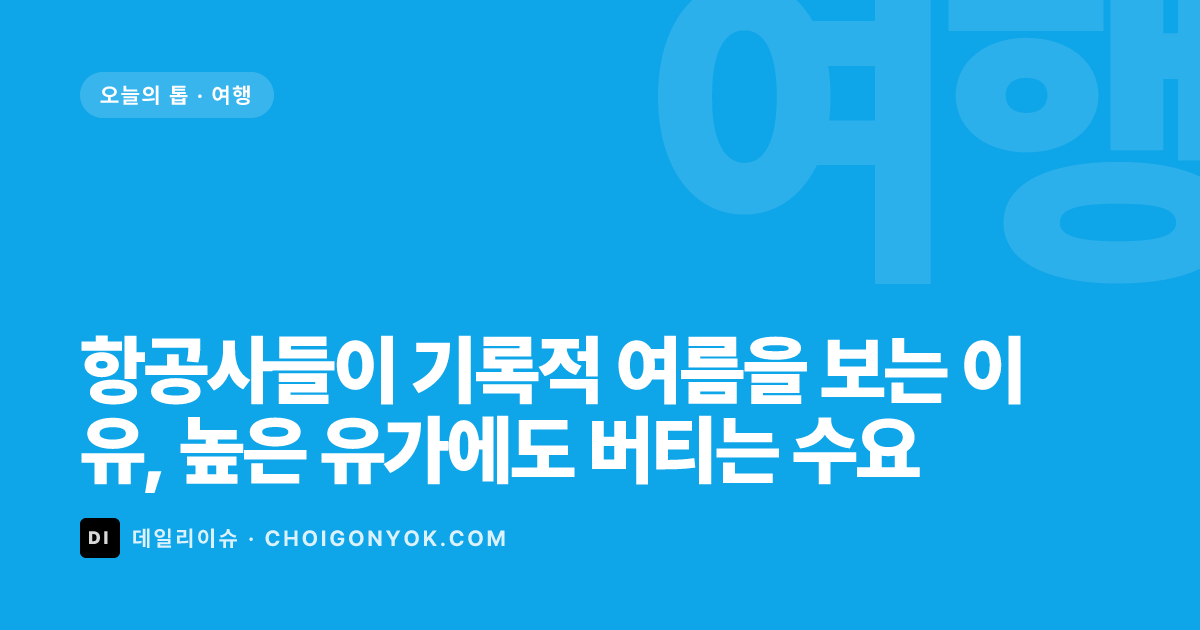 항공사들이 기록적 여름을 보는 이유, 높은 유가에도 버티는 수요