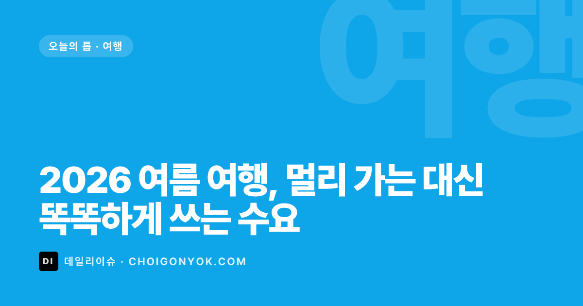 2026 여름 여행, 멀리 가는 대신 똑똑하게 쓰는 수요
