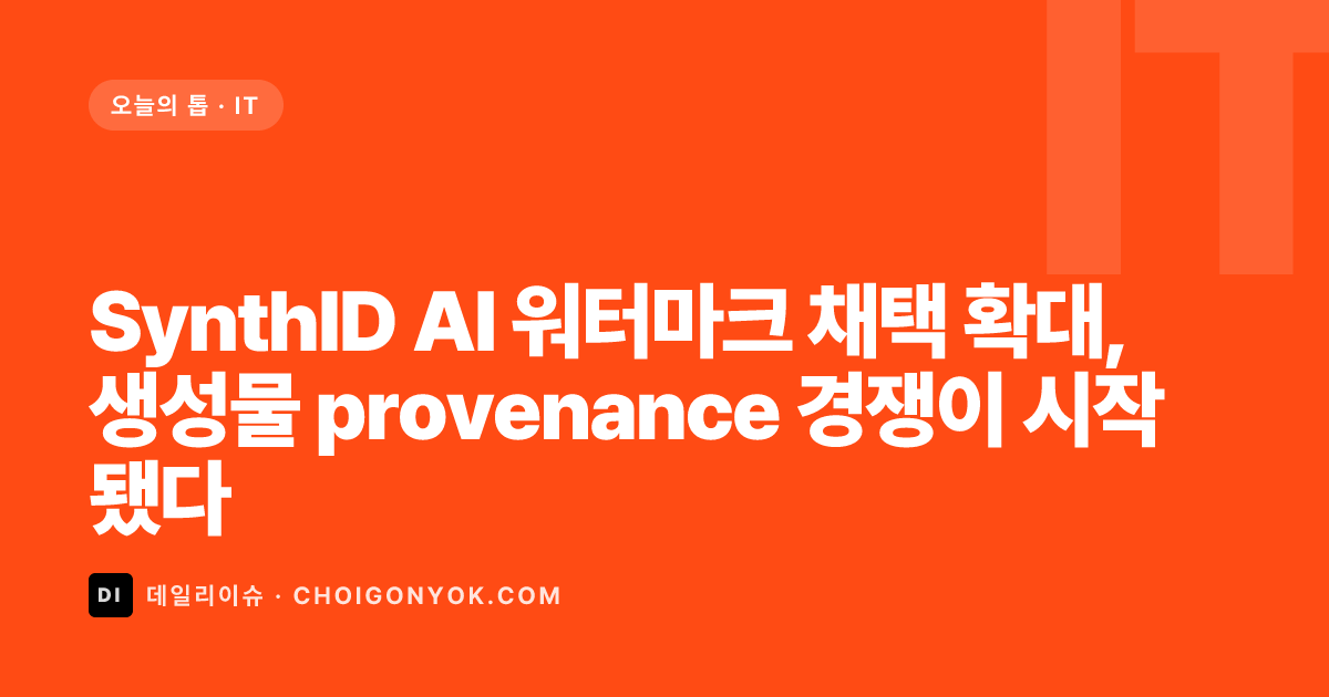 SynthID AI 워터마크 채택 확대, 생성물 provenance 경쟁이 시작됐다