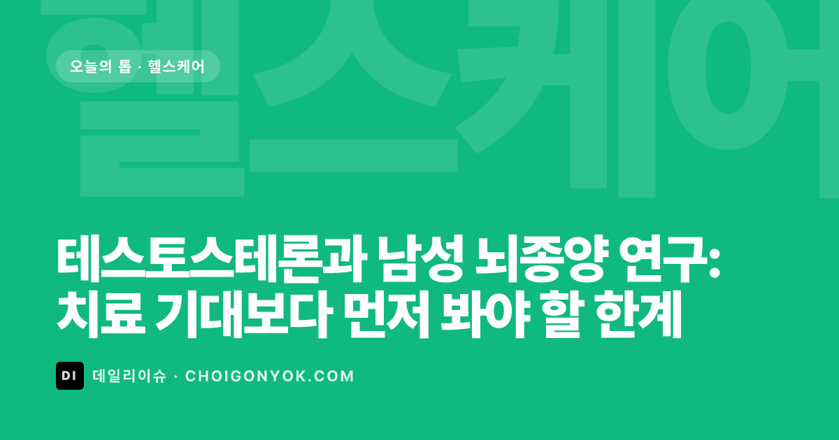 테스토스테론과 남성 뇌종양 연구: 치료 기대보다 먼저 봐야 할 한계