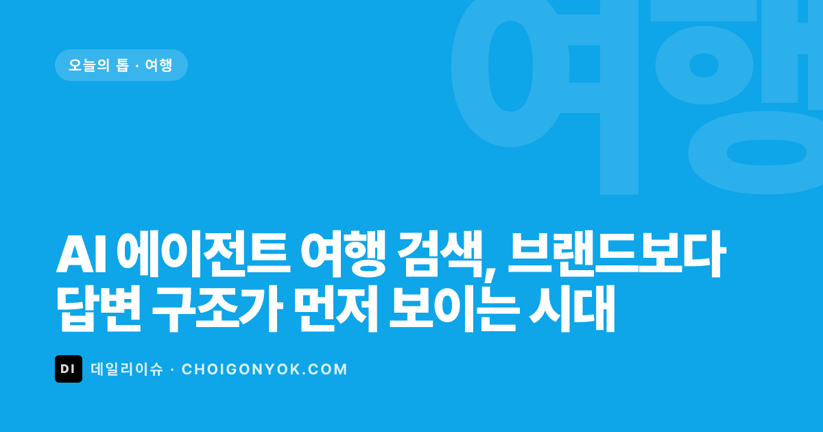 AI 에이전트 여행 검색, 브랜드보다 답변 구조가 먼저 보이는 시대