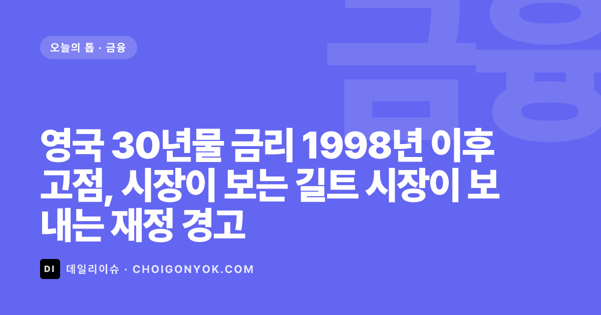 영국 30년물 금리 1998년 이후 고점, 시장이 보는 길트 시장이 보내는 재정 경고