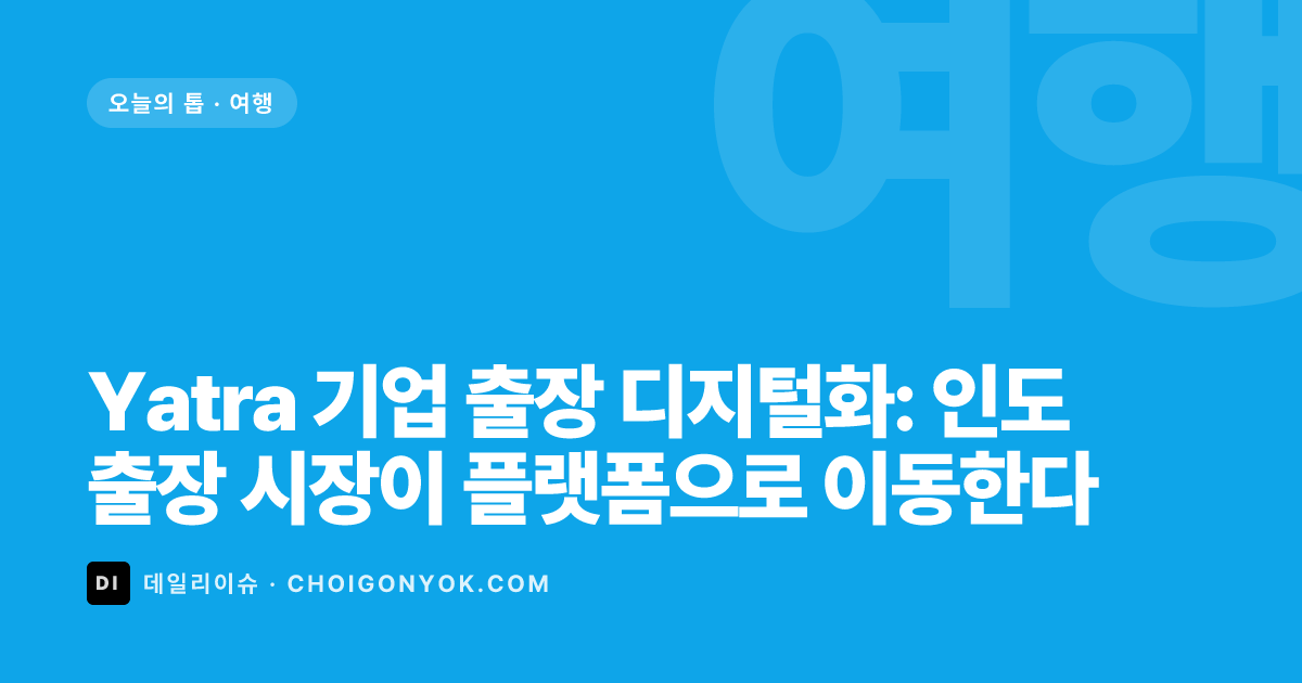 Yatra 기업 출장 디지털화: 인도 출장 시장이 플랫폼으로 이동한다